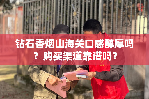 钻石香烟山海关口感醇厚吗？购买渠道靠谱吗？